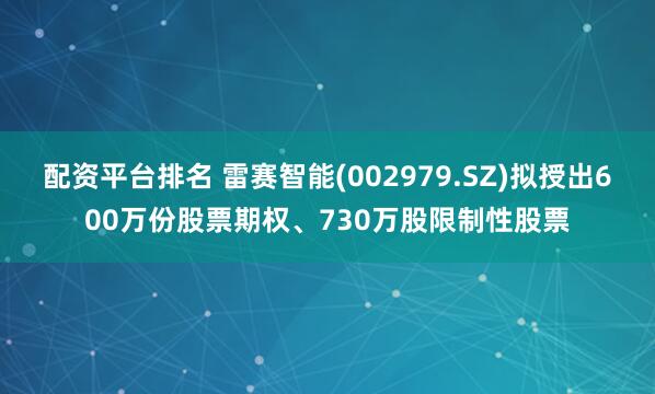 配资平台排名 雷赛智能(002979.SZ)拟授出600万份股票期权、730万股限制性股票