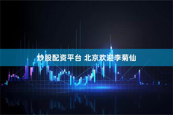 炒股配资平台 北京欢迎李菊仙