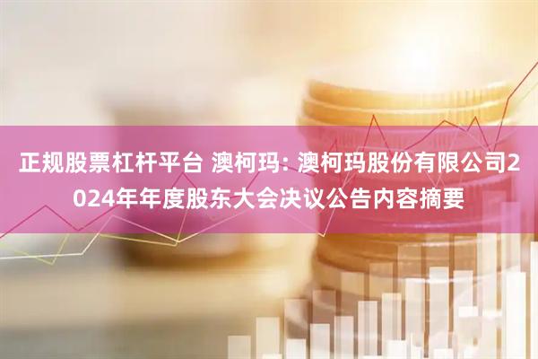 正规股票杠杆平台 澳柯玛: 澳柯玛股份有限公司2024年年度股东大会决议公告内容摘要