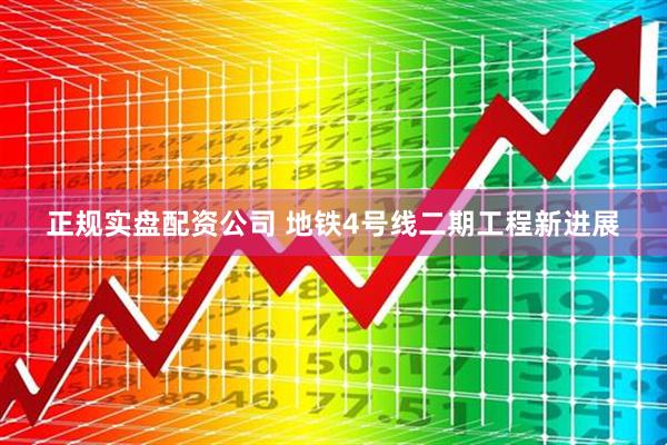 正规实盘配资公司 地铁4号线二期工程新进展