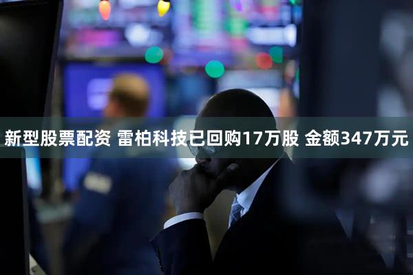 新型股票配资 雷柏科技已回购17万股 金额347万元