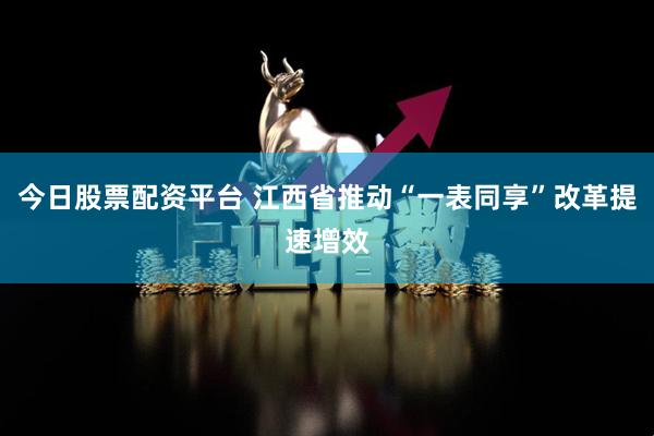 今日股票配资平台 江西省推动“一表同享”改革提速增效