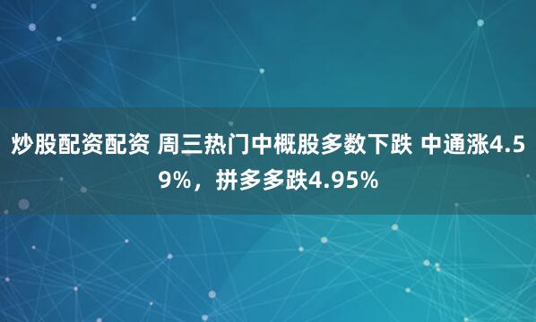 炒股配资配资 周三热门中概股多数下跌 中通涨4.59%，拼多多跌4.95%