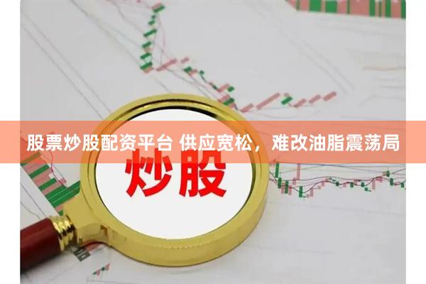 股票炒股配资平台 供应宽松，难改油脂震荡局
