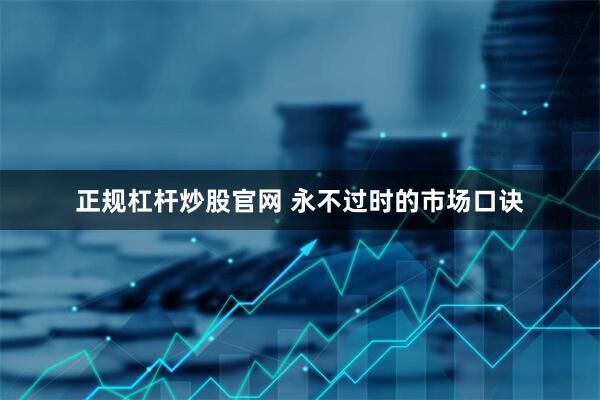 正规杠杆炒股官网 永不过时的市场口诀