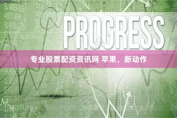 专业股票配资资讯网 苹果，新动作